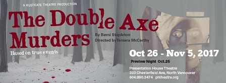 The Double Axe Murders a Play ate the Presentation House Theatre North Vancouver